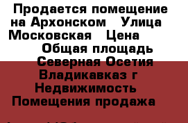 Продается помещение на Архонском › Улица ­ Московская › Цена ­ 3 000 000 › Общая площадь ­ 45 - Северная Осетия, Владикавказ г. Недвижимость » Помещения продажа   
